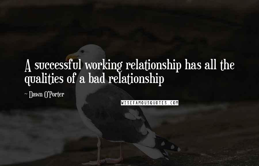 Dawn O'Porter Quotes: A successful working relationship has all the qualities of a bad relationship