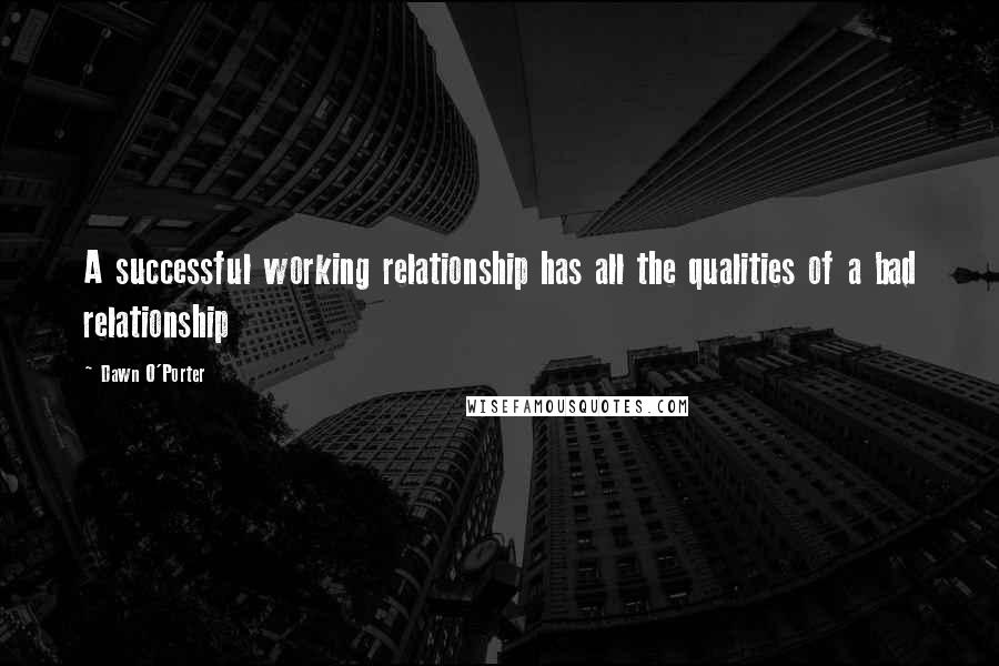 Dawn O'Porter Quotes: A successful working relationship has all the qualities of a bad relationship