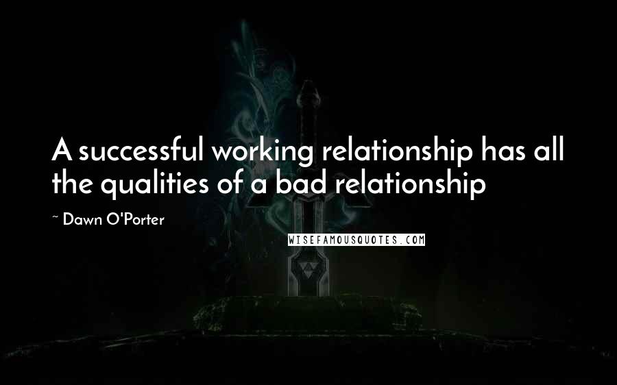 Dawn O'Porter Quotes: A successful working relationship has all the qualities of a bad relationship