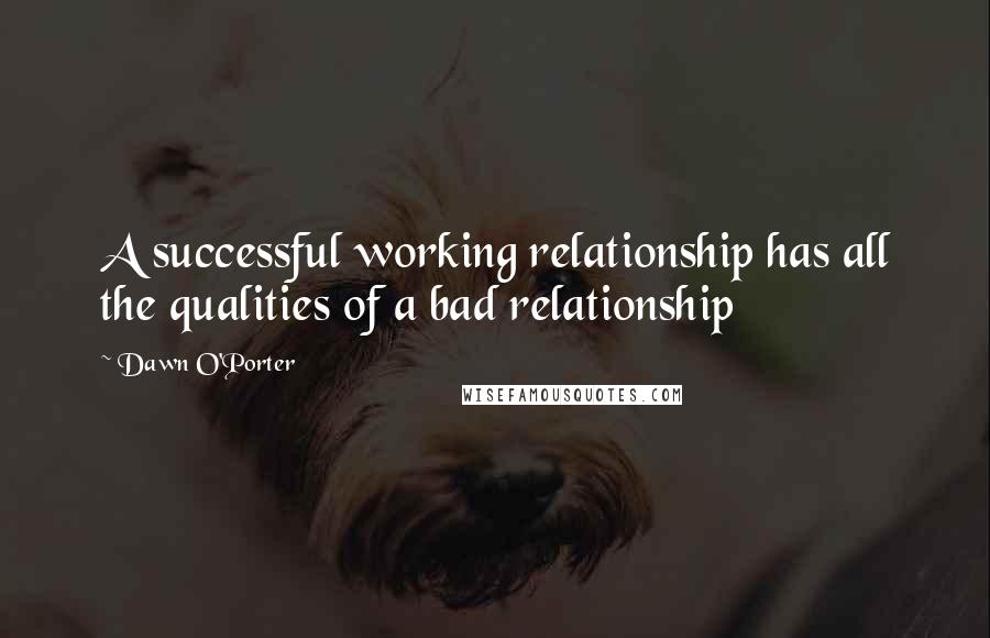 Dawn O'Porter Quotes: A successful working relationship has all the qualities of a bad relationship