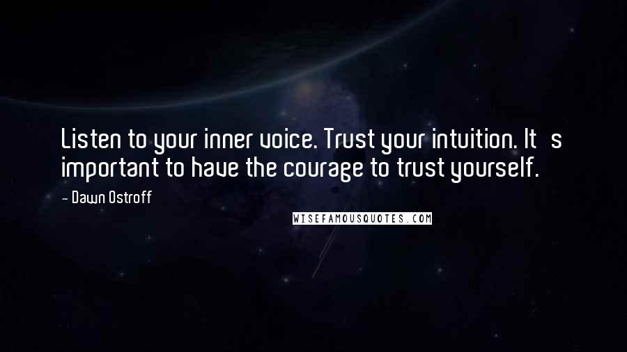 Dawn Ostroff Quotes: Listen to your inner voice. Trust your intuition. It's important to have the courage to trust yourself.