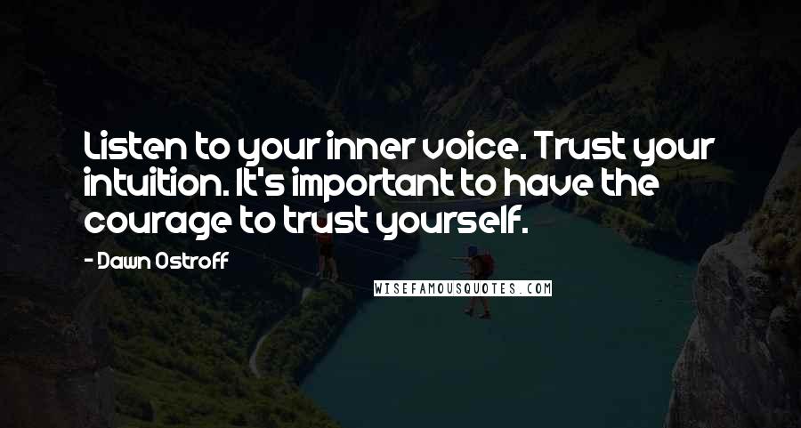 Dawn Ostroff Quotes: Listen to your inner voice. Trust your intuition. It's important to have the courage to trust yourself.