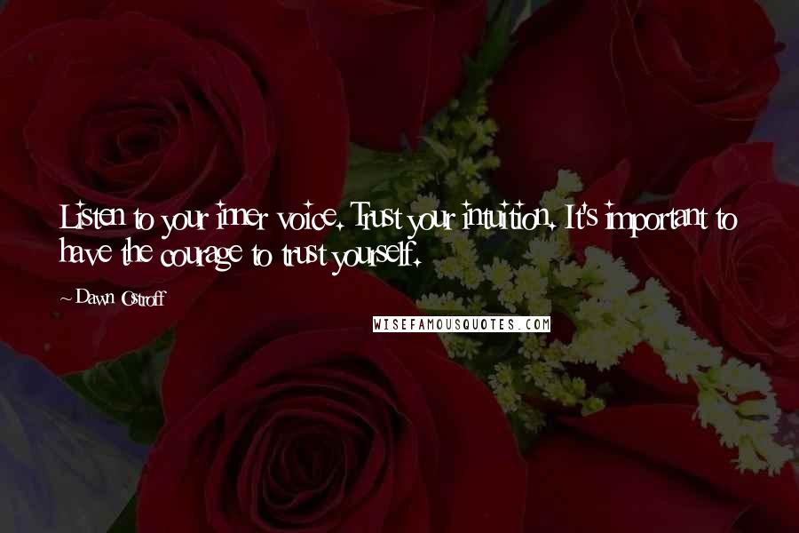 Dawn Ostroff Quotes: Listen to your inner voice. Trust your intuition. It's important to have the courage to trust yourself.