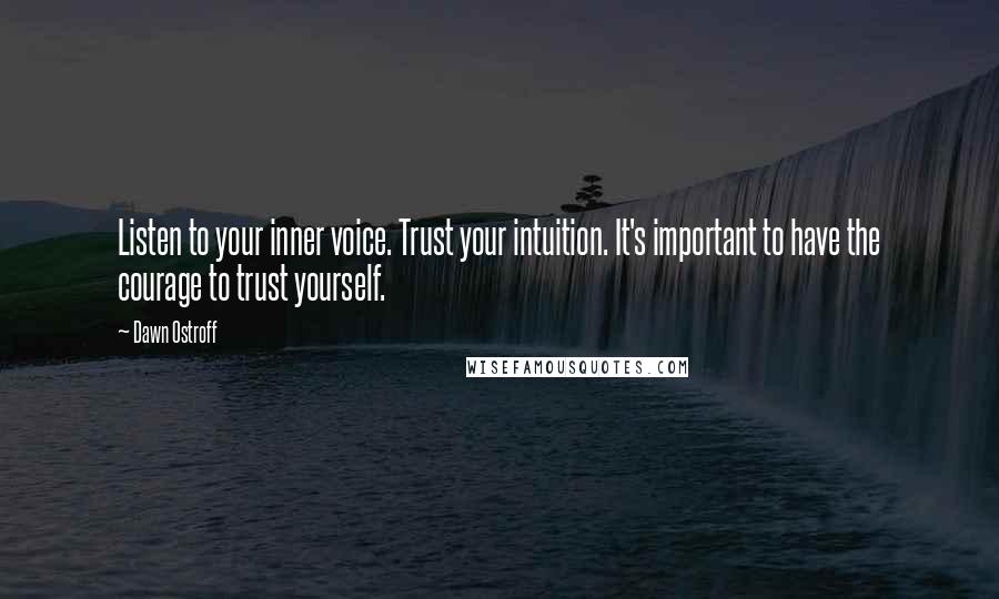 Dawn Ostroff Quotes: Listen to your inner voice. Trust your intuition. It's important to have the courage to trust yourself.