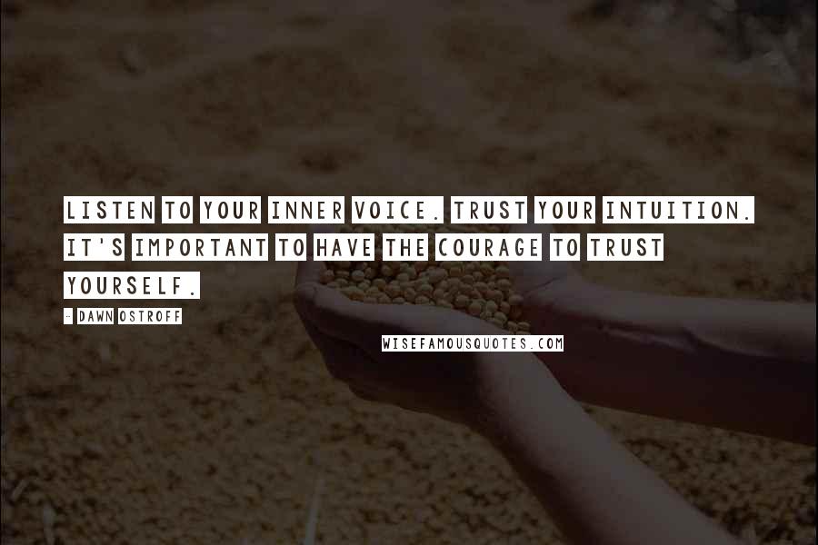 Dawn Ostroff Quotes: Listen to your inner voice. Trust your intuition. It's important to have the courage to trust yourself.
