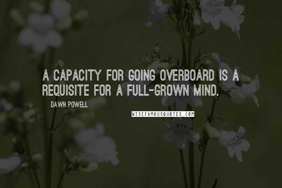 Dawn Powell Quotes: A capacity for going overboard is a requisite for a full-grown mind.