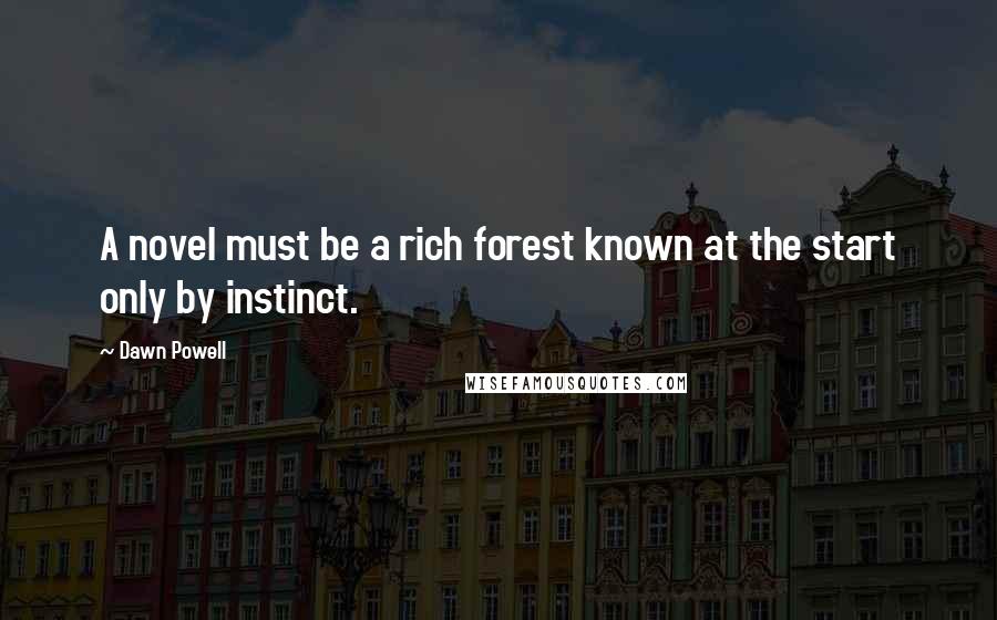Dawn Powell Quotes: A novel must be a rich forest known at the start only by instinct.