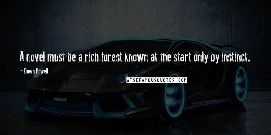 Dawn Powell Quotes: A novel must be a rich forest known at the start only by instinct.