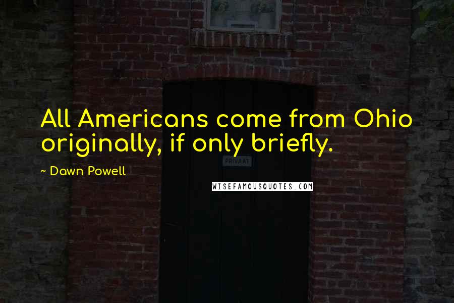 Dawn Powell Quotes: All Americans come from Ohio originally, if only briefly.