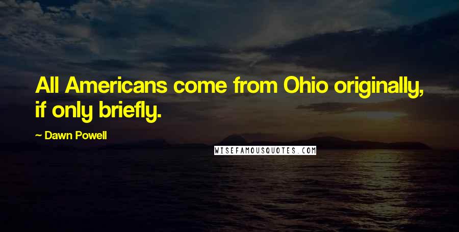 Dawn Powell Quotes: All Americans come from Ohio originally, if only briefly.