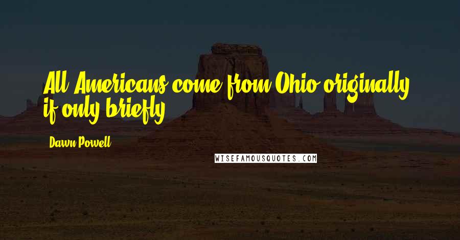 Dawn Powell Quotes: All Americans come from Ohio originally, if only briefly.