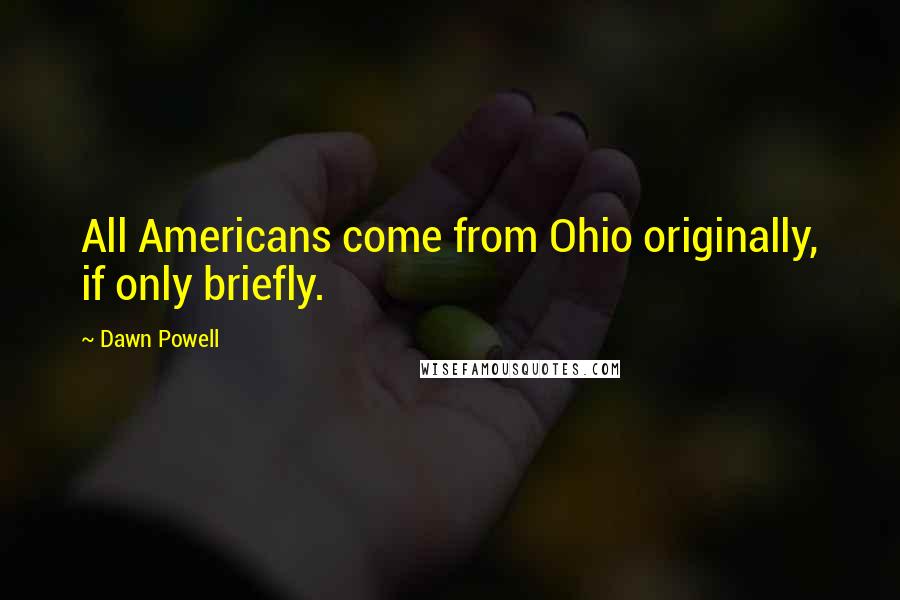 Dawn Powell Quotes: All Americans come from Ohio originally, if only briefly.