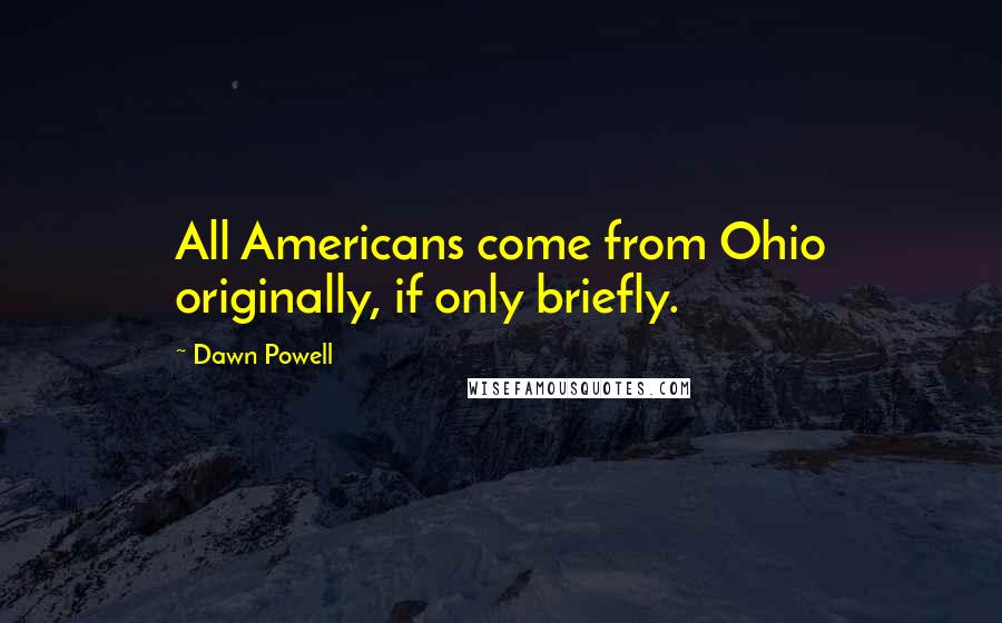 Dawn Powell Quotes: All Americans come from Ohio originally, if only briefly.