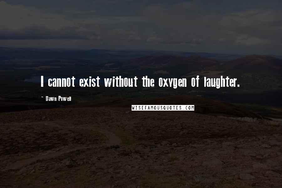 Dawn Powell Quotes: I cannot exist without the oxygen of laughter.