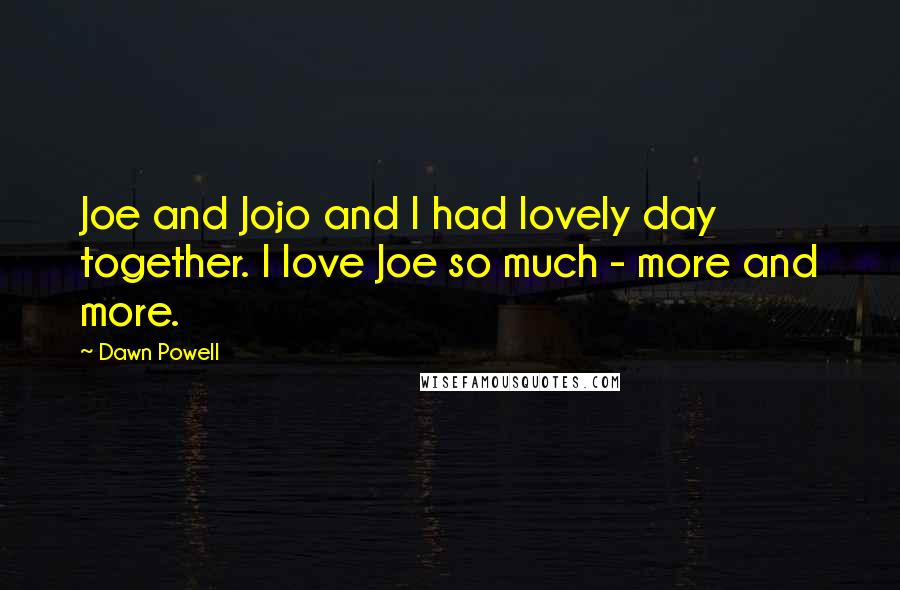 Dawn Powell Quotes: Joe and Jojo and I had lovely day together. I love Joe so much - more and more.