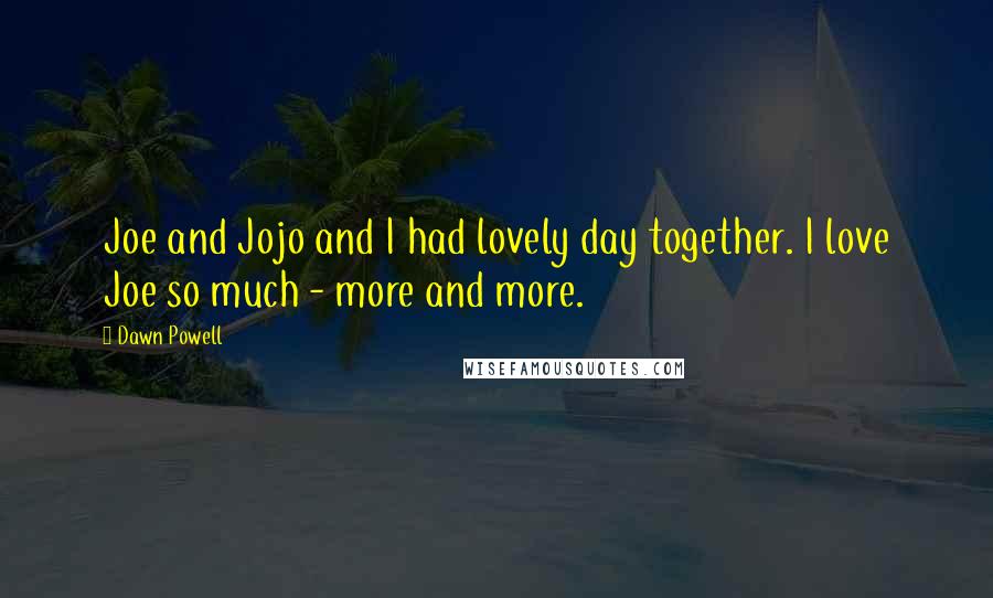 Dawn Powell Quotes: Joe and Jojo and I had lovely day together. I love Joe so much - more and more.