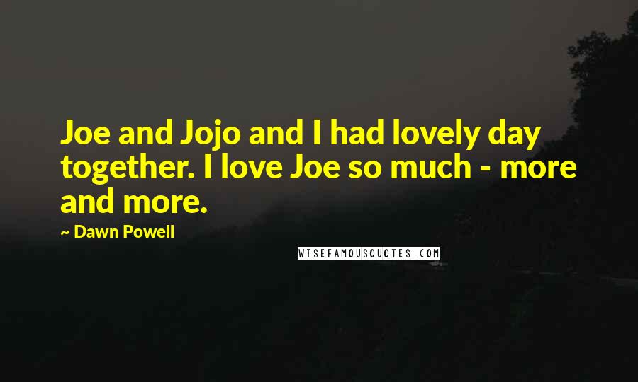 Dawn Powell Quotes: Joe and Jojo and I had lovely day together. I love Joe so much - more and more.