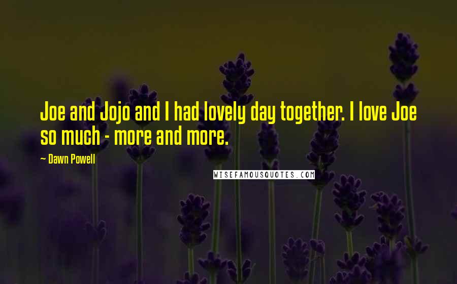 Dawn Powell Quotes: Joe and Jojo and I had lovely day together. I love Joe so much - more and more.