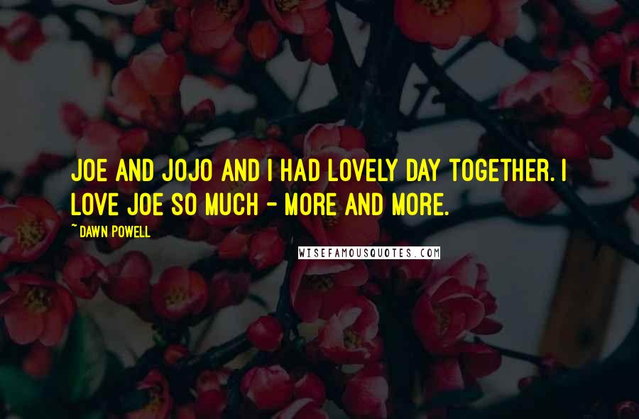 Dawn Powell Quotes: Joe and Jojo and I had lovely day together. I love Joe so much - more and more.