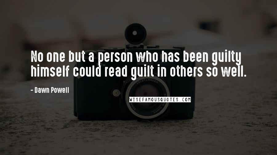 Dawn Powell Quotes: No one but a person who has been guilty himself could read guilt in others so well.