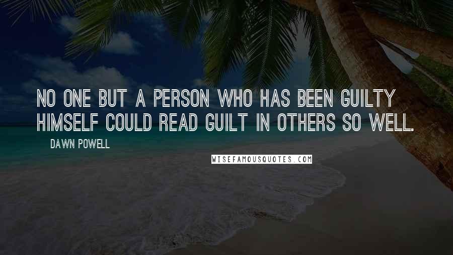 Dawn Powell Quotes: No one but a person who has been guilty himself could read guilt in others so well.