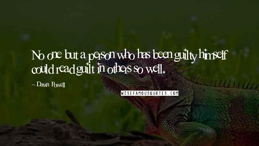 Dawn Powell Quotes: No one but a person who has been guilty himself could read guilt in others so well.