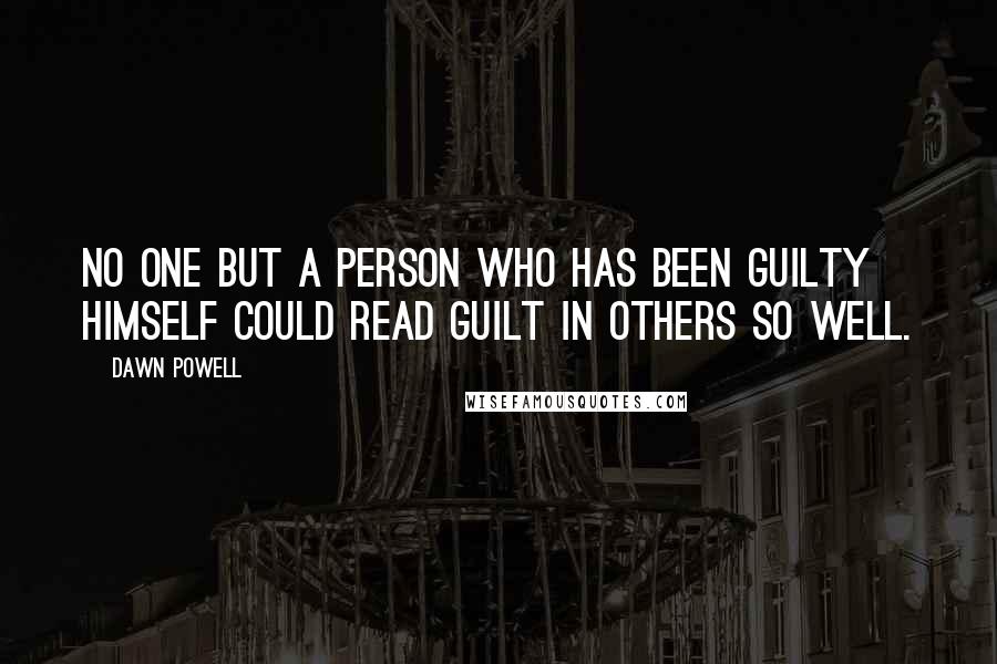 Dawn Powell Quotes: No one but a person who has been guilty himself could read guilt in others so well.