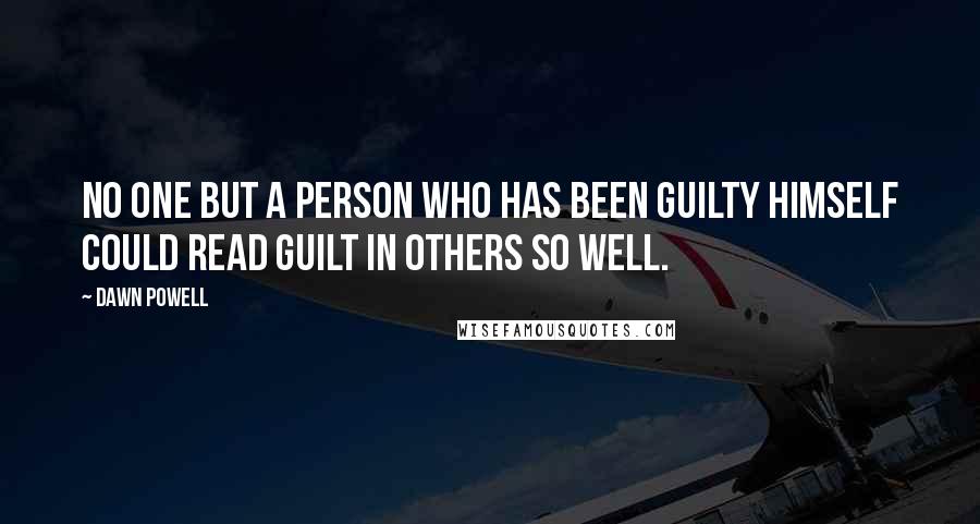 Dawn Powell Quotes: No one but a person who has been guilty himself could read guilt in others so well.