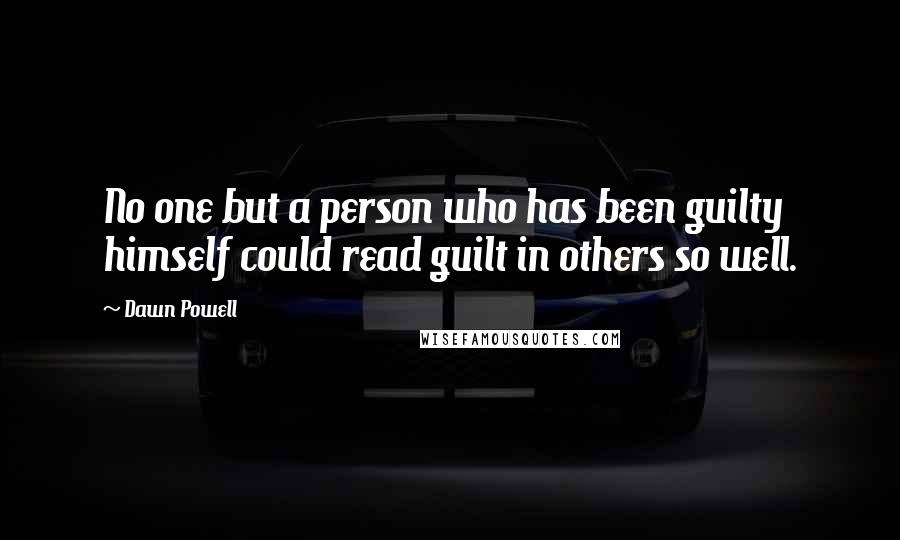 Dawn Powell Quotes: No one but a person who has been guilty himself could read guilt in others so well.