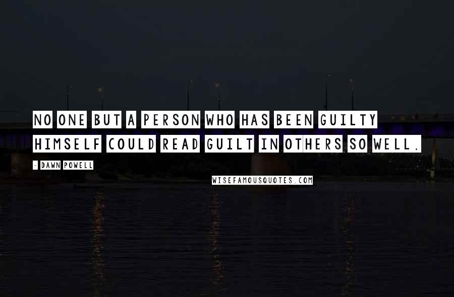 Dawn Powell Quotes: No one but a person who has been guilty himself could read guilt in others so well.