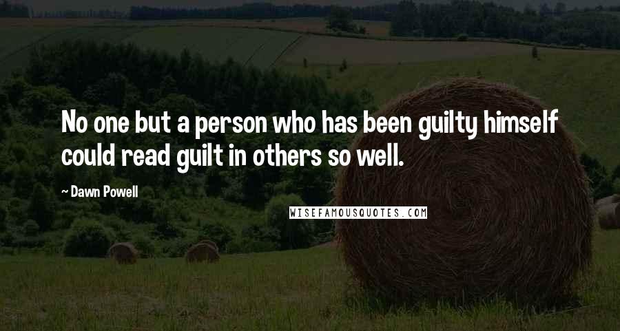 Dawn Powell Quotes: No one but a person who has been guilty himself could read guilt in others so well.