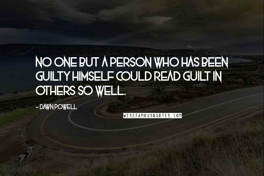 Dawn Powell Quotes: No one but a person who has been guilty himself could read guilt in others so well.