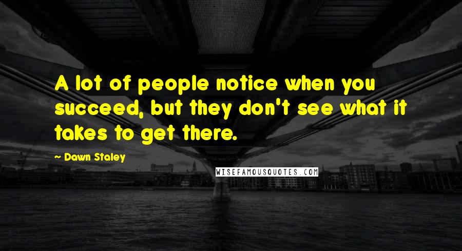 Dawn Staley Quotes: A lot of people notice when you succeed, but they don't see what it takes to get there.