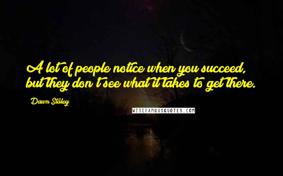 Dawn Staley Quotes: A lot of people notice when you succeed, but they don't see what it takes to get there.