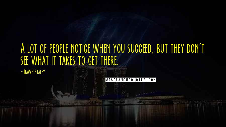 Dawn Staley Quotes: A lot of people notice when you succeed, but they don't see what it takes to get there.