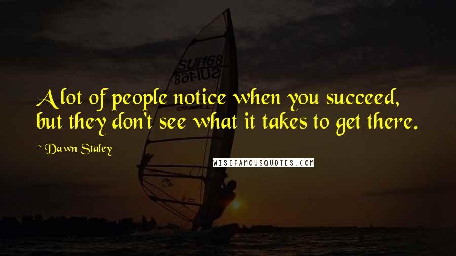 Dawn Staley Quotes: A lot of people notice when you succeed, but they don't see what it takes to get there.