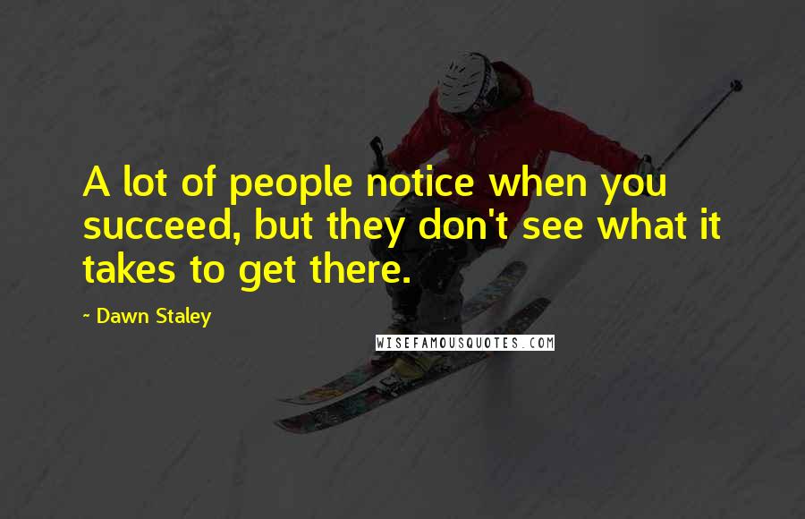 Dawn Staley Quotes: A lot of people notice when you succeed, but they don't see what it takes to get there.