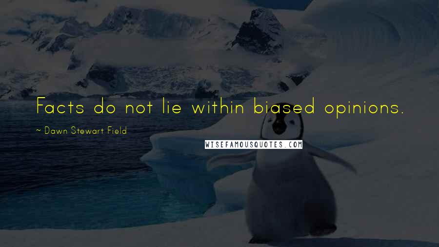 Dawn Stewart Field Quotes: Facts do not lie within biased opinions.