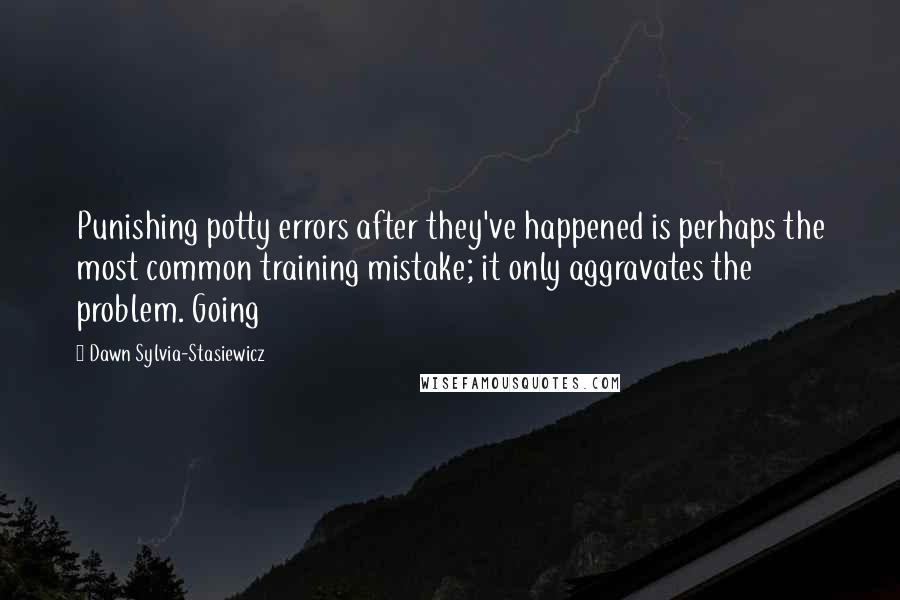 Dawn Sylvia-Stasiewicz Quotes: Punishing potty errors after they've happened is perhaps the most common training mistake; it only aggravates the problem. Going