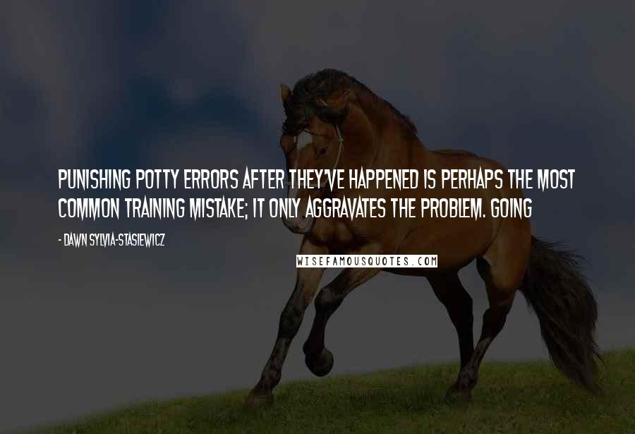 Dawn Sylvia-Stasiewicz Quotes: Punishing potty errors after they've happened is perhaps the most common training mistake; it only aggravates the problem. Going