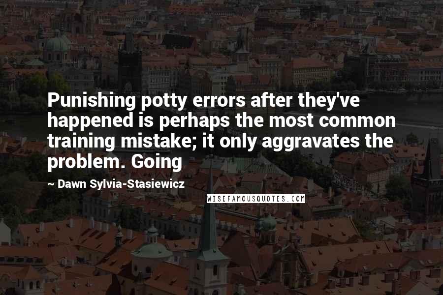 Dawn Sylvia-Stasiewicz Quotes: Punishing potty errors after they've happened is perhaps the most common training mistake; it only aggravates the problem. Going