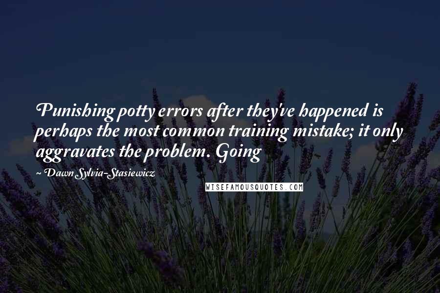 Dawn Sylvia-Stasiewicz Quotes: Punishing potty errors after they've happened is perhaps the most common training mistake; it only aggravates the problem. Going