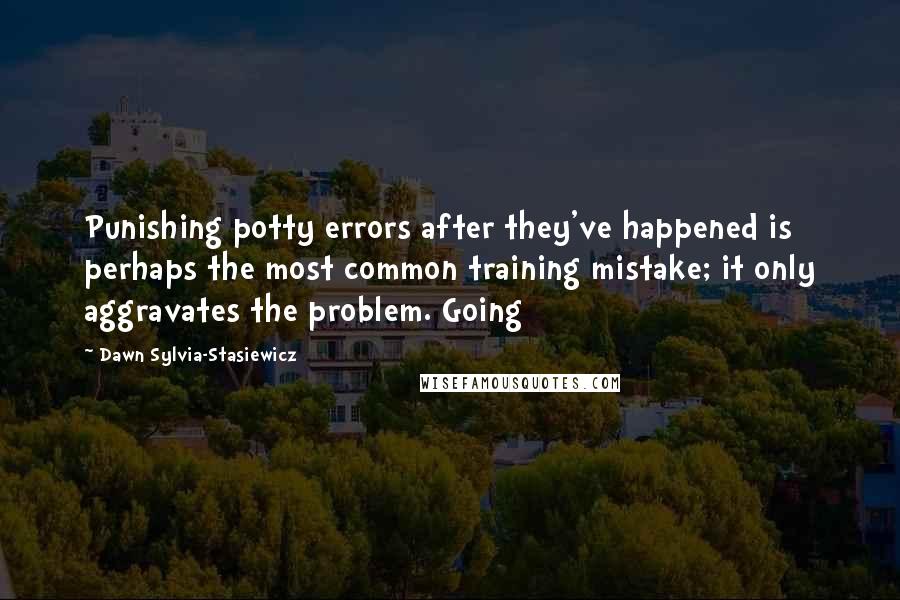 Dawn Sylvia-Stasiewicz Quotes: Punishing potty errors after they've happened is perhaps the most common training mistake; it only aggravates the problem. Going