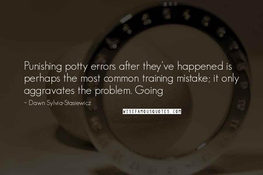 Dawn Sylvia-Stasiewicz Quotes: Punishing potty errors after they've happened is perhaps the most common training mistake; it only aggravates the problem. Going