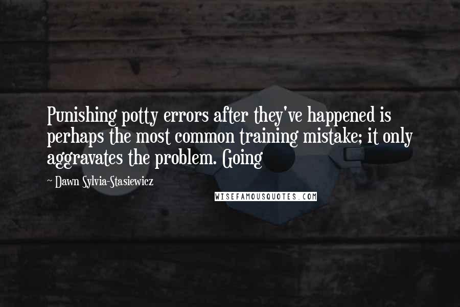 Dawn Sylvia-Stasiewicz Quotes: Punishing potty errors after they've happened is perhaps the most common training mistake; it only aggravates the problem. Going