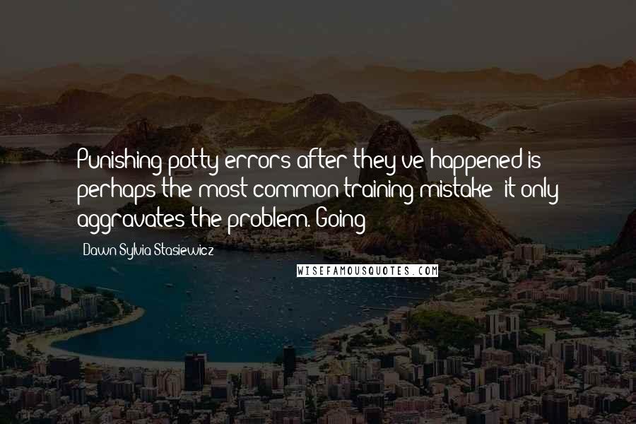 Dawn Sylvia-Stasiewicz Quotes: Punishing potty errors after they've happened is perhaps the most common training mistake; it only aggravates the problem. Going