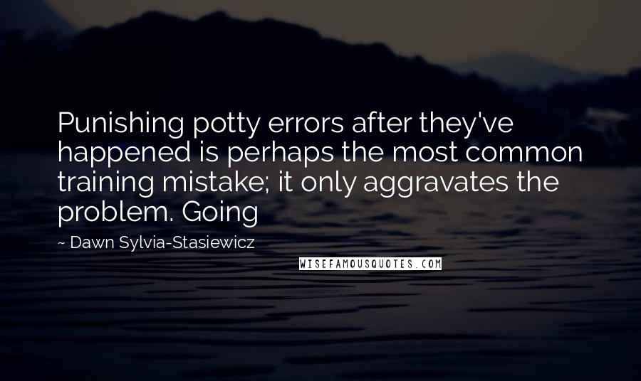 Dawn Sylvia-Stasiewicz Quotes: Punishing potty errors after they've happened is perhaps the most common training mistake; it only aggravates the problem. Going