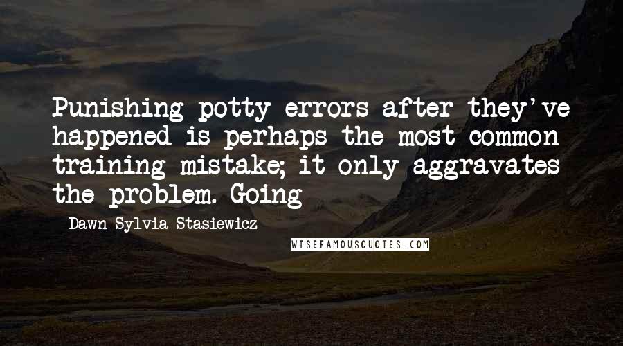 Dawn Sylvia-Stasiewicz Quotes: Punishing potty errors after they've happened is perhaps the most common training mistake; it only aggravates the problem. Going