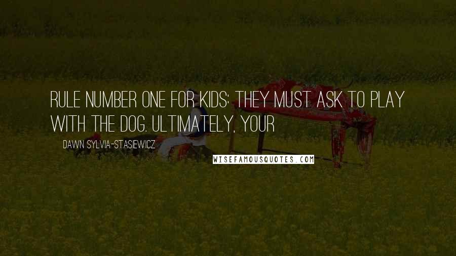 Dawn Sylvia-Stasiewicz Quotes: Rule number one for kids: They must ask to play with the dog. Ultimately, your