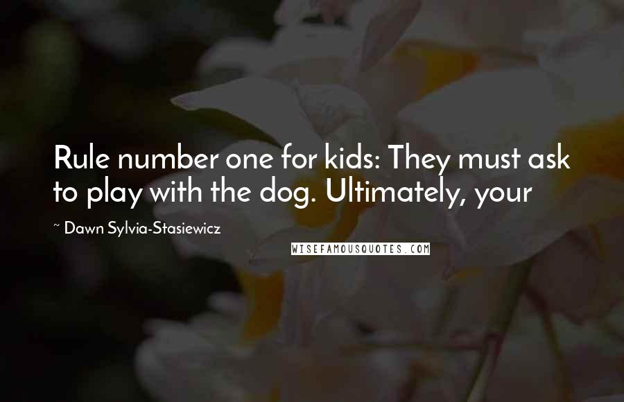 Dawn Sylvia-Stasiewicz Quotes: Rule number one for kids: They must ask to play with the dog. Ultimately, your